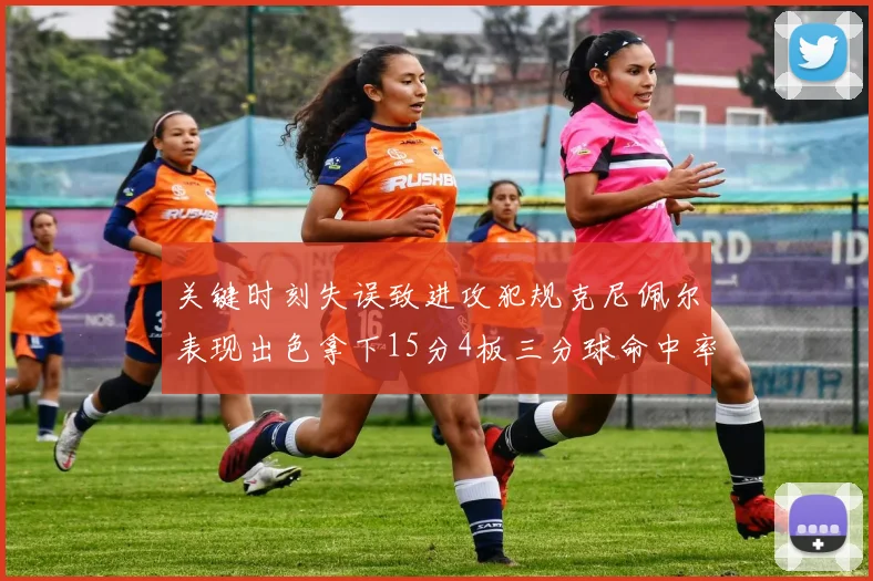 关键时刻失误致进攻犯规克尼佩尔表现出色拿下15分4板三分球命中率高达50