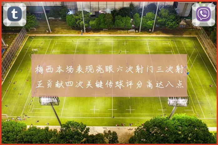 梅西本场表现亮眼六次射门三次射正贡献四次关键传球评分高达八点三分