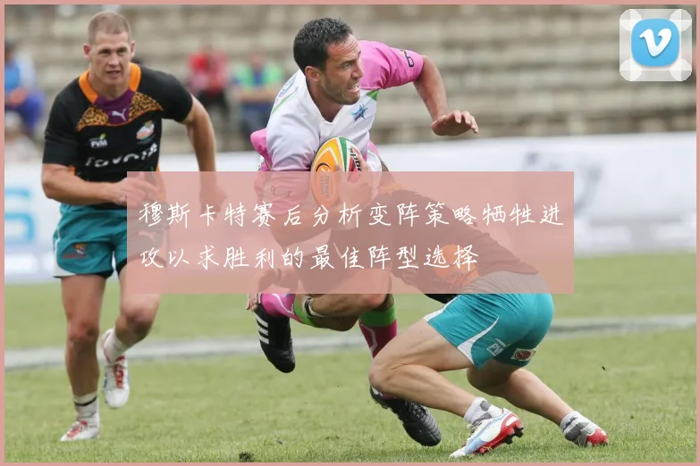 穆斯卡特赛后分析变阵策略牺牲进攻以求胜利的最佳阵型选择