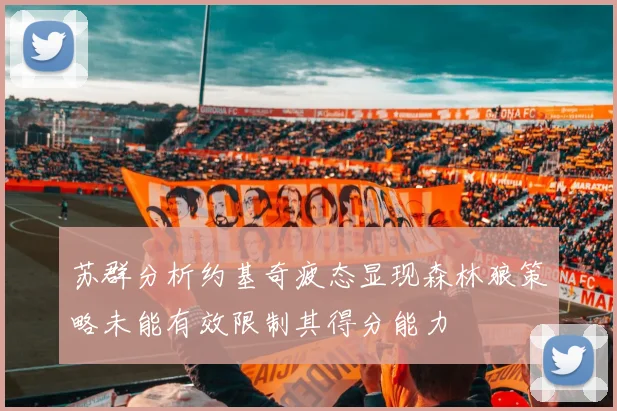 苏群分析约基奇疲态显现森林狼策略未能有效限制其得分能力